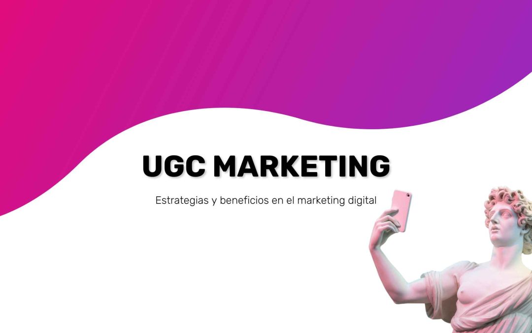 UGC Marketing: Estrategias y Beneficios en el Marketing Digital